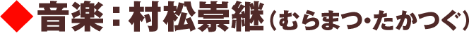 音楽：村松崇継（むらまつ・たかつぐ）