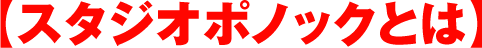 【スタジオポノックとは】