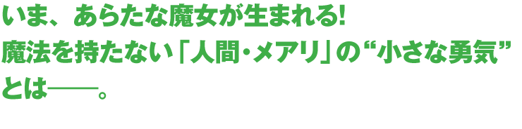 いま、あらたな魔女が生まれる！魔法を持たない「人間・メアリ」の“小さな勇気”とは―。