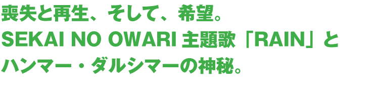 喪失と再生、そして、希望。SEKAI NO OWARI主題歌「RAIN」とハンマー・ダルシマーの神秘。