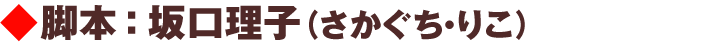 脚本：坂口理子（さかぐち・りこ）