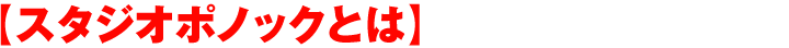 【スタジオポノックとは】